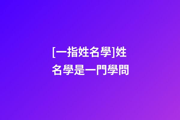 [一指姓名學]姓名學是一門學問-第1張-公司起名-玄機派